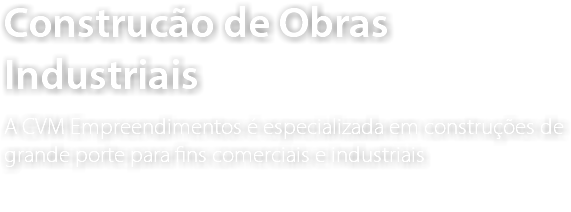 Construcão de Obras Industriais A CVM Empreendimentos é especializada em construções de grande porte para fins comerciais e industriais 